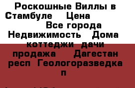 Роскошные Виллы в Стамбуле  › Цена ­ 29 500 000 - Все города Недвижимость » Дома, коттеджи, дачи продажа   . Дагестан респ.,Геологоразведка п.